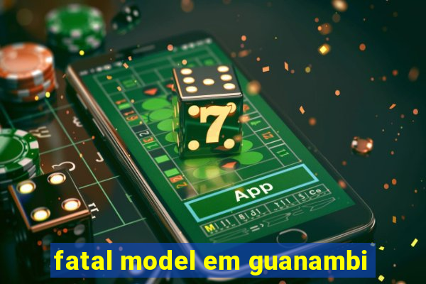 fatal model em guanambi